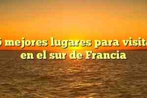¿Qué pueblos visitar en el sur de Francia?