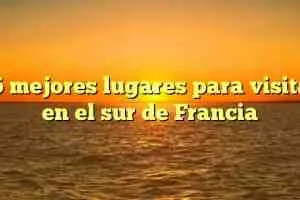 ¿Qué pueblos visitar en el sur de Francia?