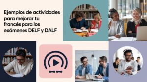 Ejemplos de actividades para mejorar tu francés para los exámenes DELF y DALF